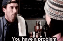 You Have A Problem GIF