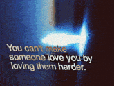 a quote that says you can t make someone love you by loving them harder
