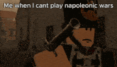 a picture of a napoleonic soldier with the words me when i cant play napoleonic wars