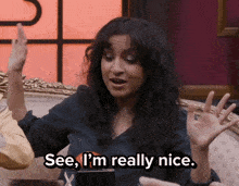 a woman says " see i 'm really nice " with her hands up