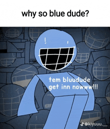 why so blue dude tem bludude get inn noww !!!