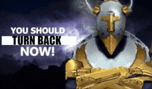 a knight with a cross on his helmet and the words " you should turn back now "