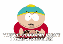 youre goddamn right i have a problem eric cartman south park s4e15 e415