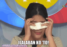 a woman wipes her eyes with a napkin with the words ilalaban ko to written below her