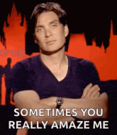 a man with his arms crossed says sometimes you really amaze me .