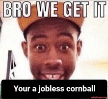 a man wearing a hat with the words bro we get it your a jobless cornball