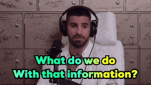 a man wearing headphones sitting in front of a microphone with the words " what do we do with that information " above him