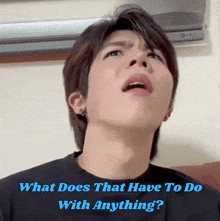 a man making a face with the words what does that have to do with anything below him