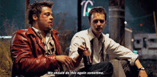 two men sitting next to each other with one saying " we should do this again sometimes "