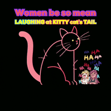 a drawing of a cat with the words " women be so mean laughing at kitty cat 's tail "
