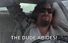 a man wearing sunglasses is driving a car and says `` the dude abides ! ''