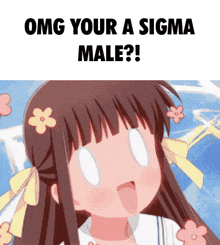 a girl with flowers in her hair says omg your a sigma male !