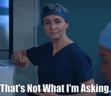 a woman wearing scrubs and a hat says " that 's not what i 'm asking "
