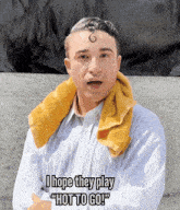 a man with a towel around his neck says " i hope they play " hot to go "