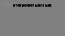 a drawing of a stick figure with the words when you do n't wanna walk