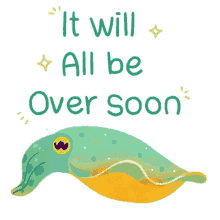 it will all be over soon almost there hope encouragement cuttlefish
