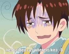 a cartoon character is making a funny face and says he 's scared cus where is kira = 0 .