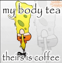 a cartoon of spongebob with the words " my body tea theirs is coffee "