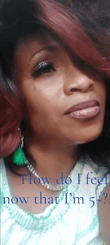 a close up of a woman 's face with the words " how do i feel now that i 'm 5 " on the bottom