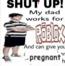 a poster that says shut up my dad works for roblox and can give you pregnant ..