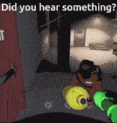 a video game scene with the question " did you hear something " at the bottom