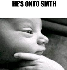 a black and white photo of a baby with the caption he 's onto smth