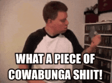 a man in a white and black shirt says what a piece of cowabunga shit !