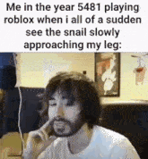 a man with a beard is playing roblox when i all of a sudden see a snail slowly approaching my leg