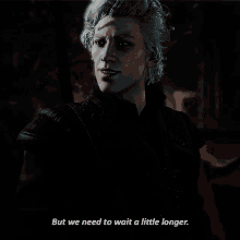 a video game character says " but we need to wait a little longer " in a dark room