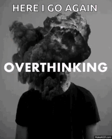 here i go overthinking overthinking thinking too much lot of thoughts