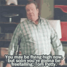 a man in a plaid shirt is saying you may be flying high now but soon you 're going to be freefalling .