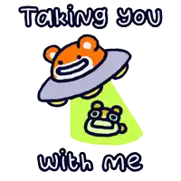 a cartoon of a bear in an ufo with the words taking you with me below it