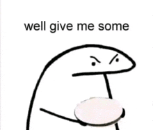 a black and white drawing of a cartoon character holding a circle with the words `` well give me some '' .
