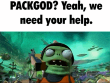 a picture of a cartoon character with the words " packgod yeah we need your help "