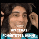 a man with long hair and the words sus temas romanticoss humm on the bottom
