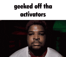 a picture of a man with the words " geeked off tha activators "