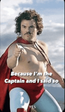 a shirtless man in a superhero costume says because i 'm the captain and i said so yes