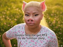 godza help me get pf2 to do 1 million daily with a picture of a woman with pig ears