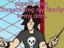 a cartoon of a man with a skull on his shirt asking to stop threatening his family