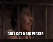 a man behind bars with the words cuz i got a big pecker written below him