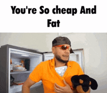 a man is holding a stuffed animal in front of an open refrigerator with the words you 're so cheap and fat written above him