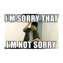 a picture of a man with the words i 'm sorry that i 'm not sorry