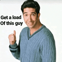 a man in a blue sweater giving a thumbs up with the words get a load of this guy behind him
