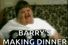 a fat man is sitting on a couch with the words `` barry 's making dinner '' written on it .