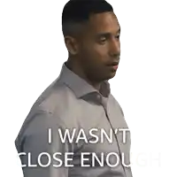 a man in a grey shirt says " i wasn 't close enough " on a white background