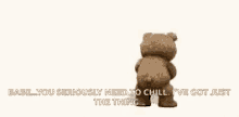 a teddy bear is holding a book and says " are you seriously need to chill , i 've got just the thing "