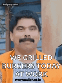 a man with a mustache is smiling and saying we grilled burgers today at work .