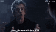 a man says " then you will die stupid " in a gif from bbc