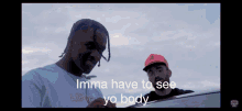two men are standing next to each other with the words imma have to see yo body
