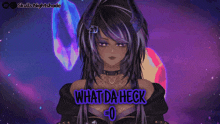 a girl with purple hair says what da heck 0